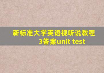 新标准大学英语视听说教程3答案unit test